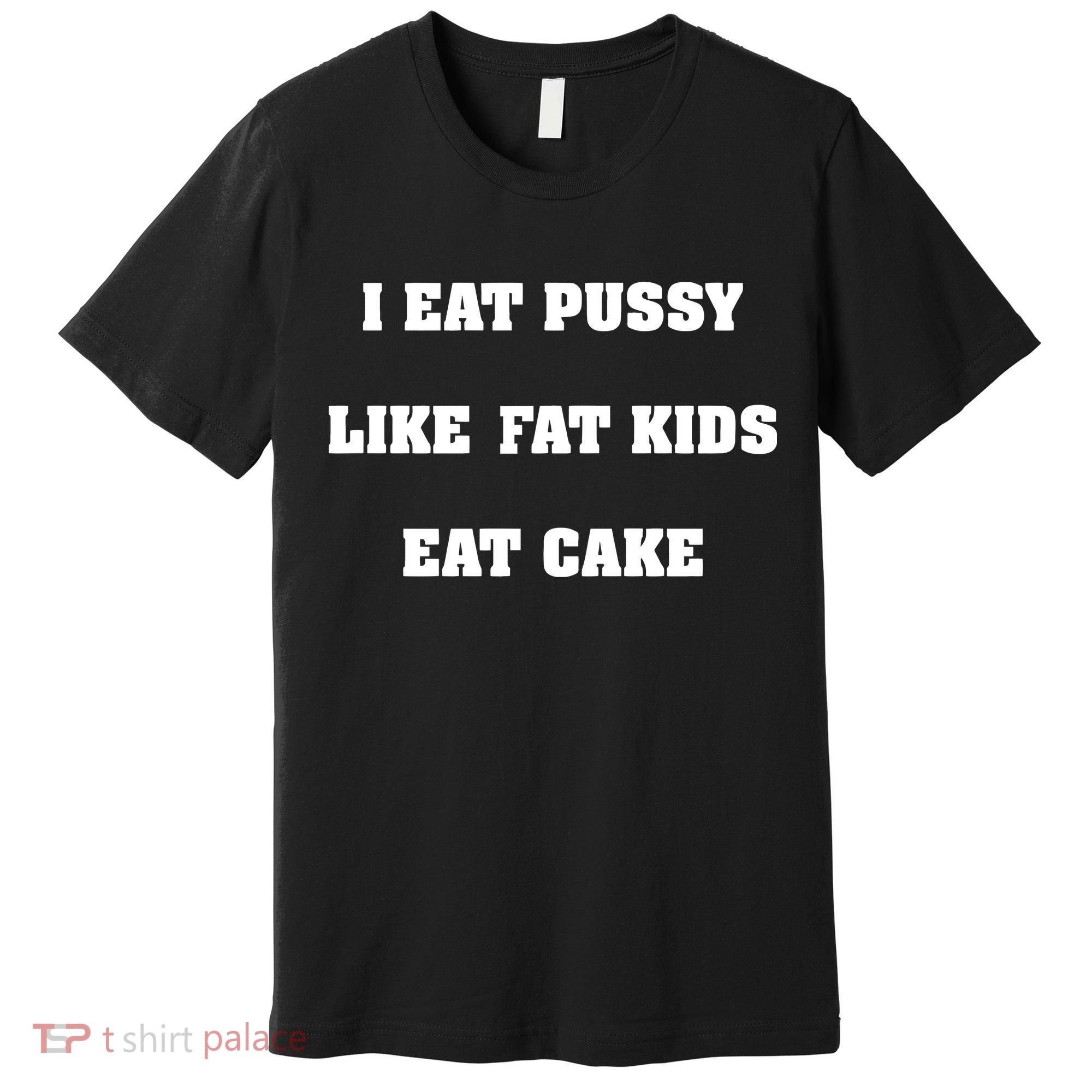 I Eat Pussy Like Fat Eat Cake Premium T-Shirt