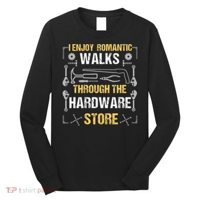I Enjoy Romantic Walks Through The Hardware Store Long Sleeve Shirt