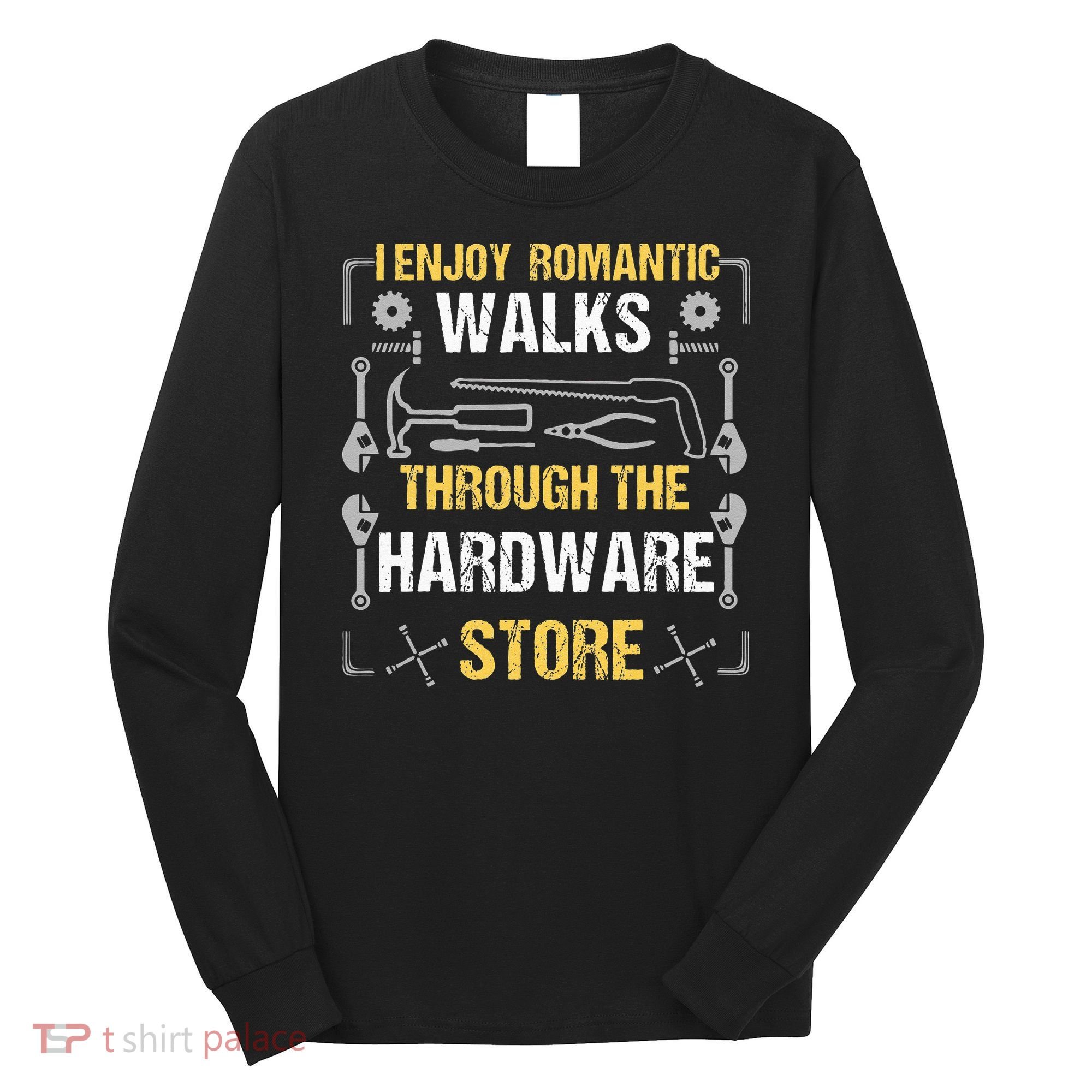 I Enjoy Romantic Walks Through The Hardware Store Long Sleeve Shirt