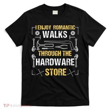 I Enjoy Romantic Walks Through The Hardware Store T-Shirt