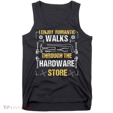I Enjoy Romantic Walks Through The Hardware Store Tank Top