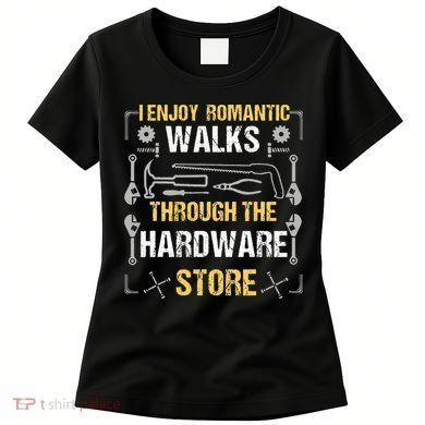I Enjoy Romantic Walks Through The Hardware Store Women's T-Shirt