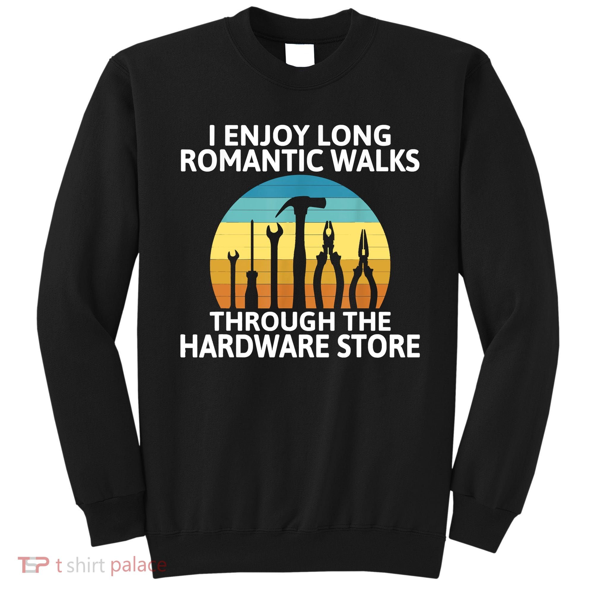 I Enjoy Romantic Walks Through The Hardware Store Craftsman Sweatshirt