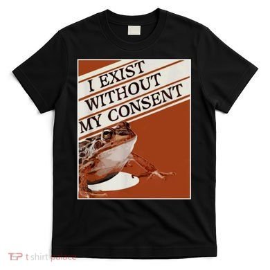 I Exist Without My Consent Frog T-Shirt