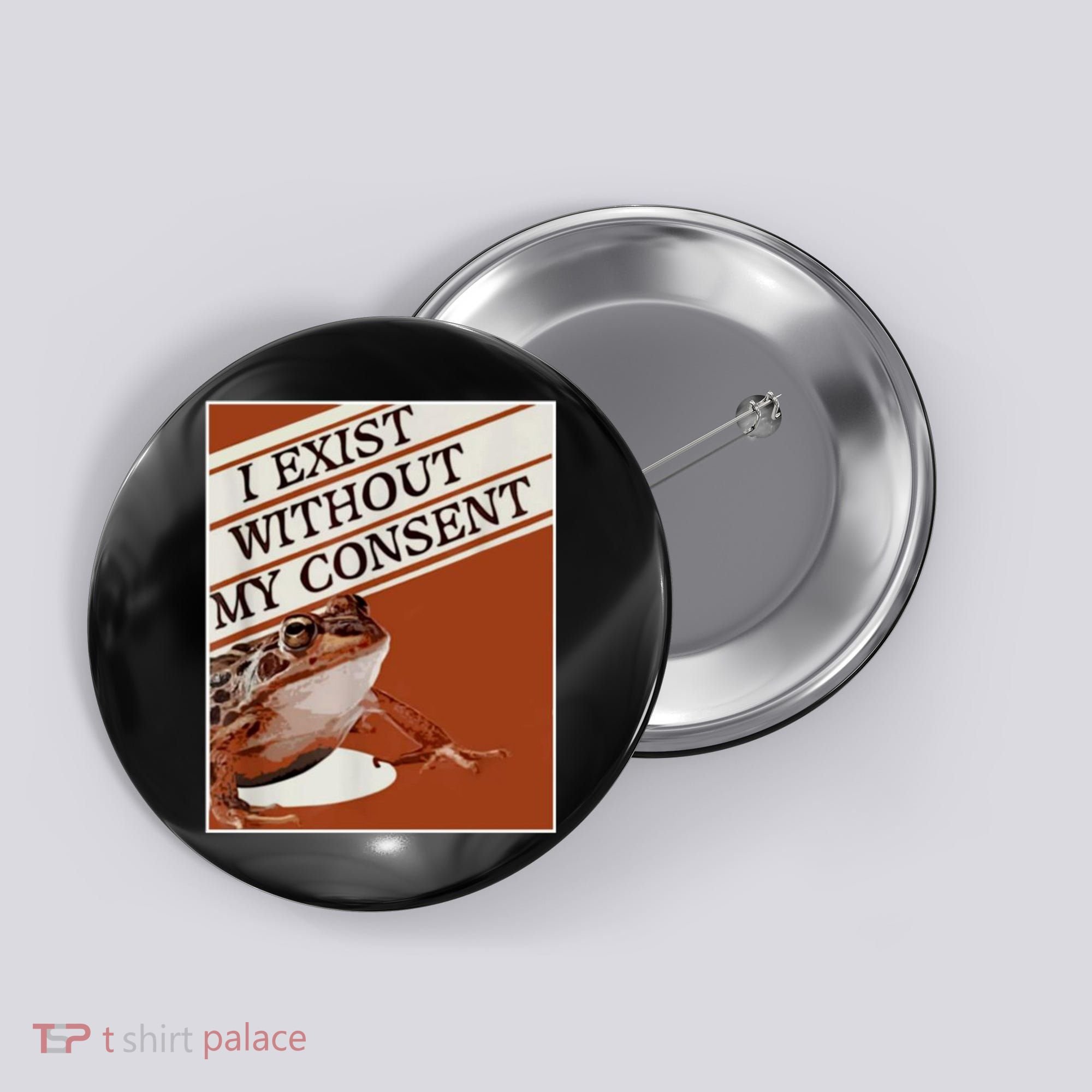 I Exist Without My Consent Frog Button