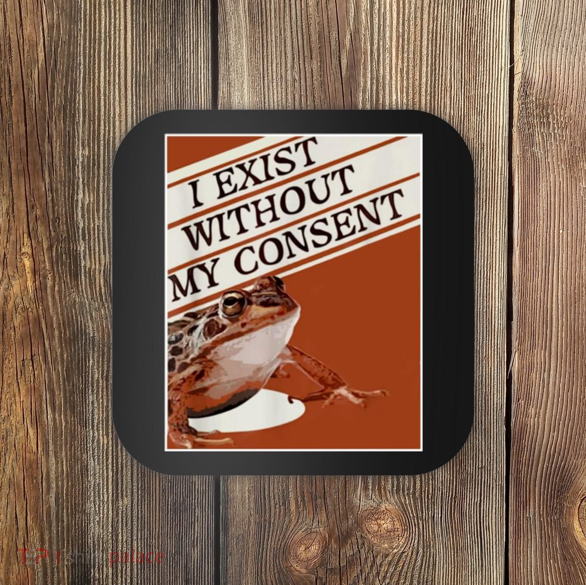 I Exist Without My Consent Frog Coaster