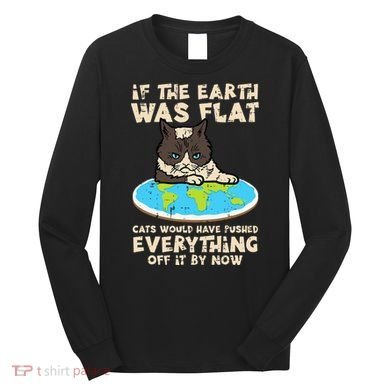If Earth Was Flat Cat Pushed Everything Long Sleeve Shirt