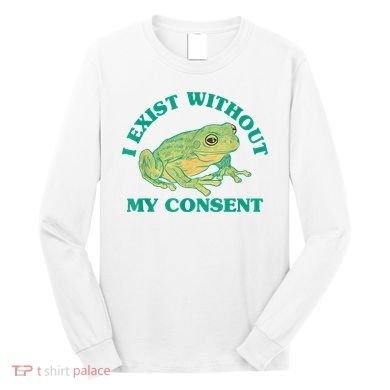 I Exist Without My Consent Frog Funny Meme Long Sleeve Shirt