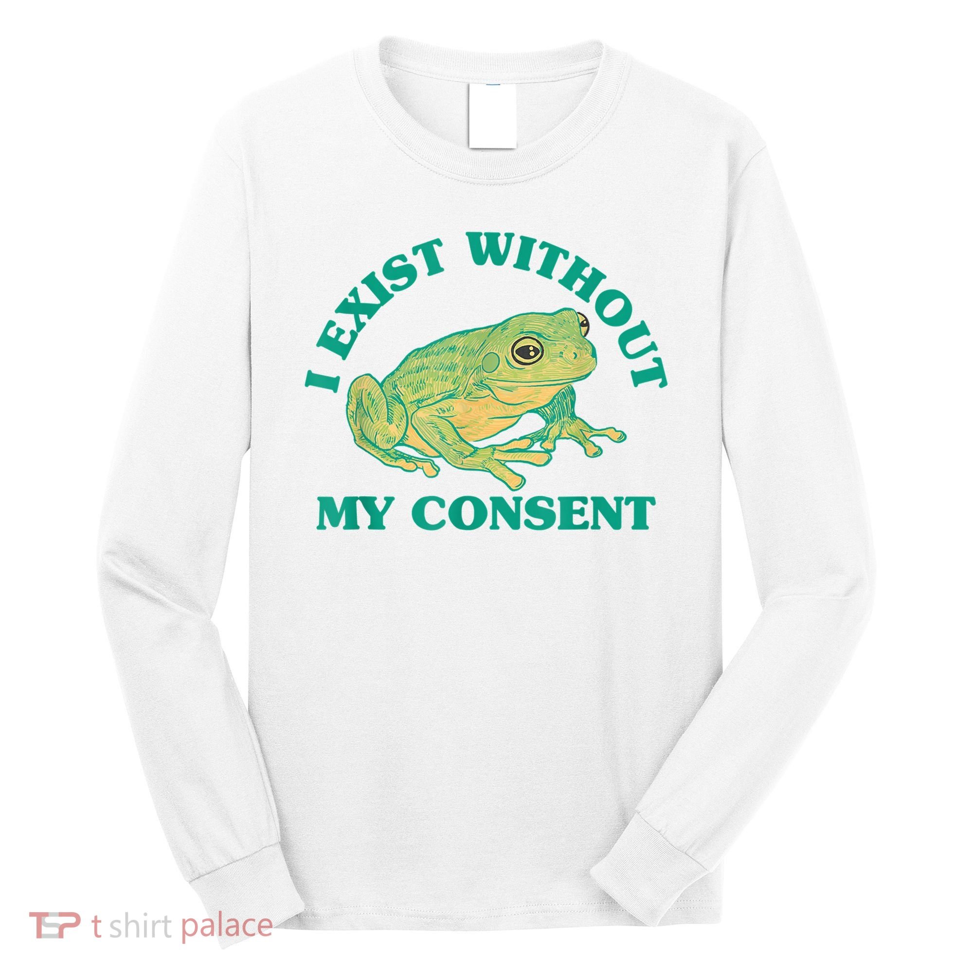 I Exist Without My Consent Frog Funny Meme Long Sleeve Shirt