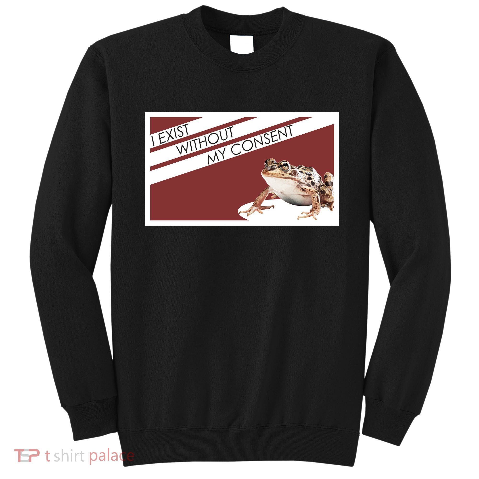 I Exist Without My Consent Funny Meme Frog Sweatshirt
