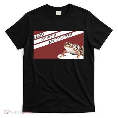 I Exist Without My Consent Funny Meme Frog T-Shirt