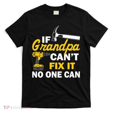 If Grandpa Can't Fix It No One Can T-Shirt