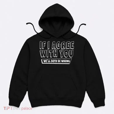 If I Agree With You We'll Both Be Wrong Hoodie