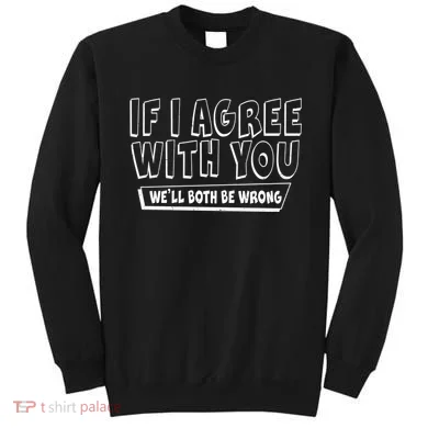 If I Agree With You We'll Both Be Wrong Sweatshirt