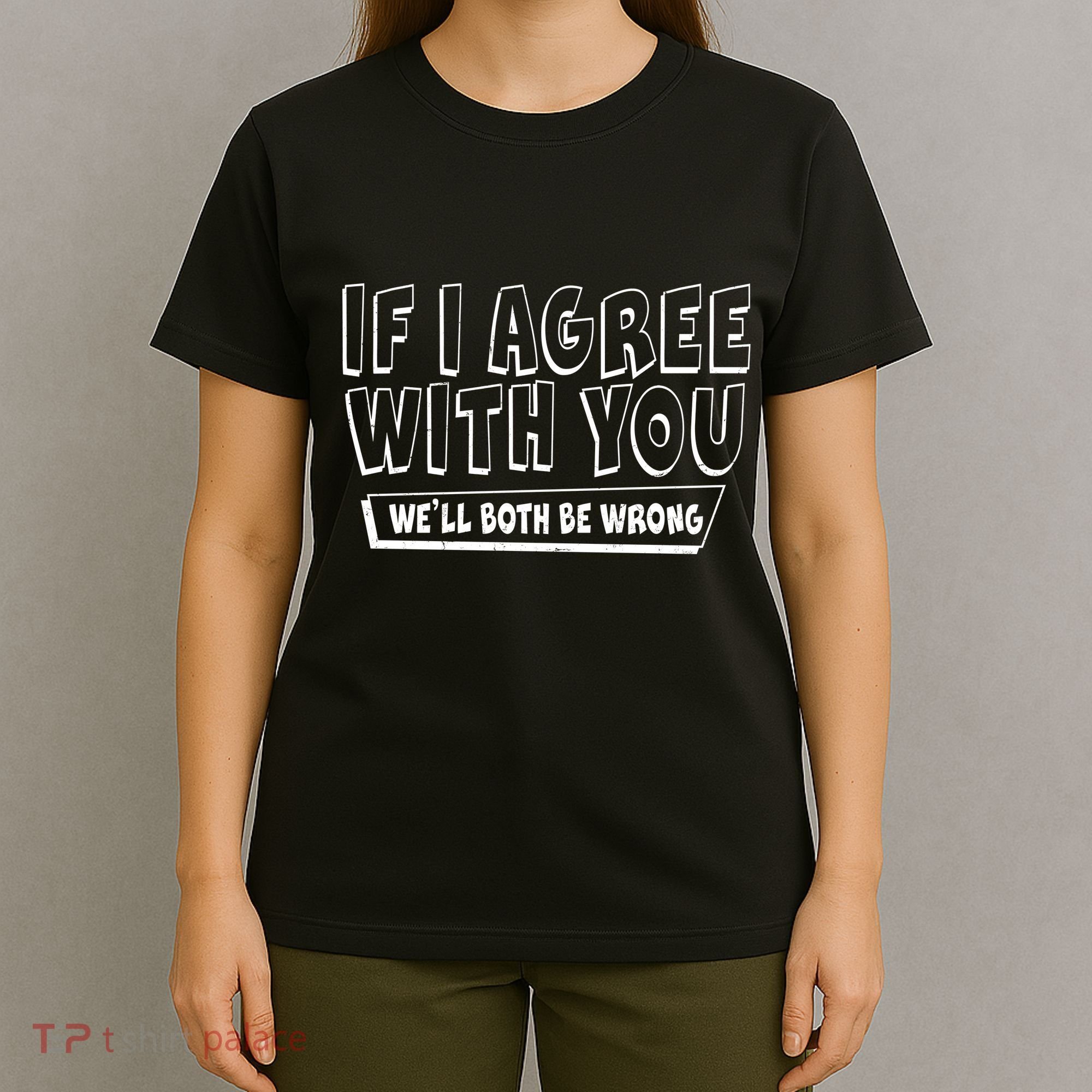 If I Agree With You We'll Both Be Wrong T-Shirt