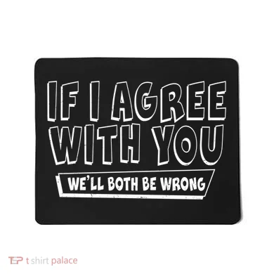 If I Agree With You We'll Both Be Wrong Mousepad
