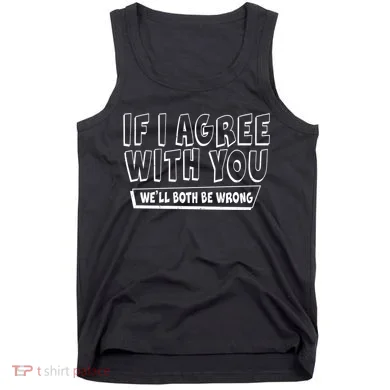 If I Agree With You We'll Both Be Wrong Tank Top