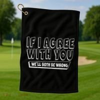 If I Agree With You We'll Both Be Wrong Golf Towel thumb 1