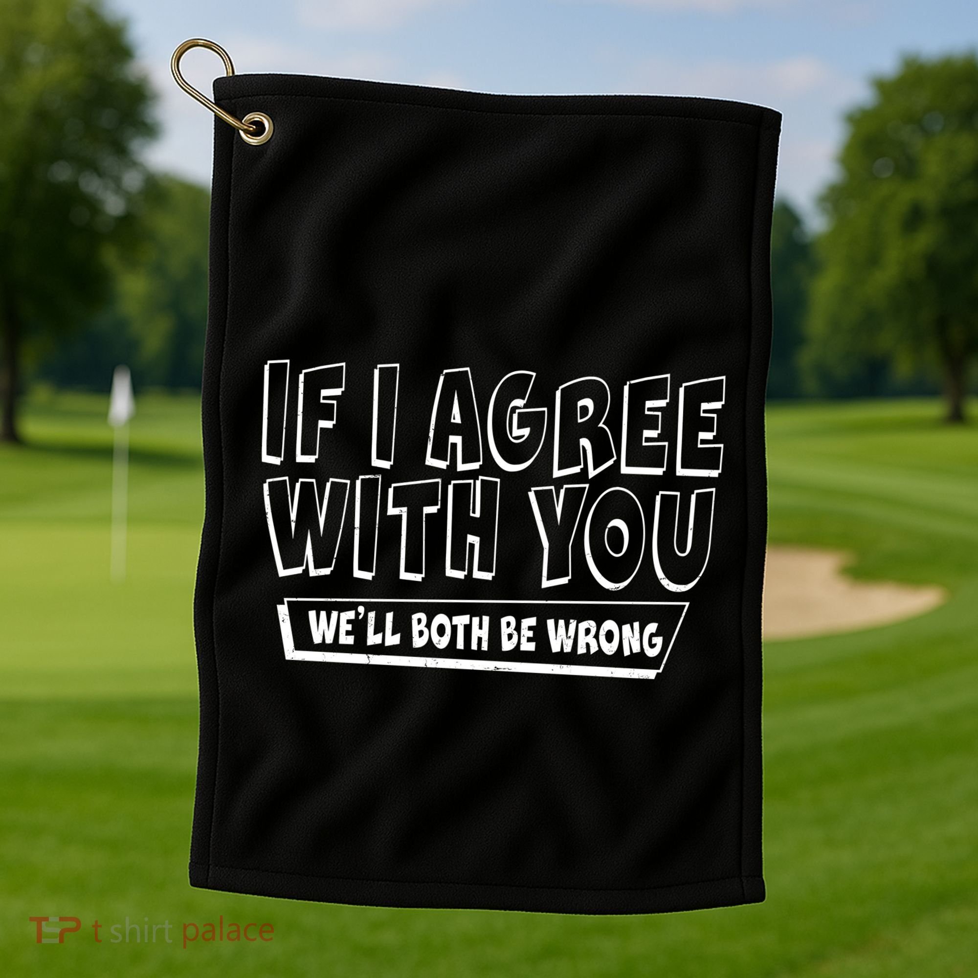 If I Agree With You We'll Both Be Wrong Golf Towel