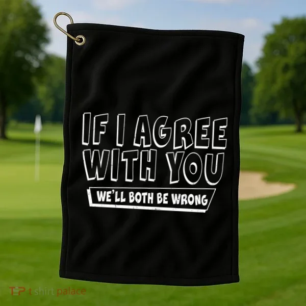 If I Agree With You We'll Both Be Wrong Golf Towel