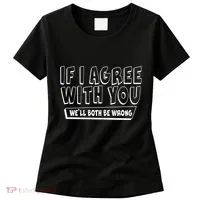 If I Agree With You We'll Both Be Wrong Women's T-Shirt thumb 0
