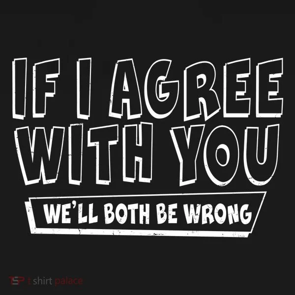 If I Agree With You We'll Both Be Wrong Women's T-Shirt