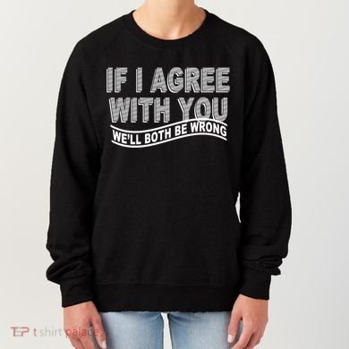 If I Agree With You We'll Both Be Wrong Funny Women's Sweatshirt