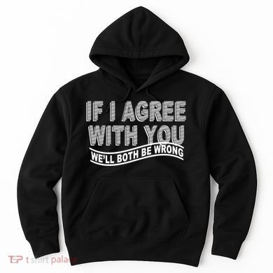 If I Agree With You We'll Both Be Wrong Funny Hoodie