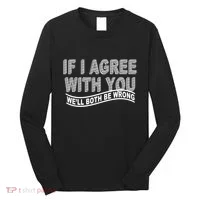 If I Agree With You We'll Both Be Wrong Funny Long Sleeve Shirt thumb 0