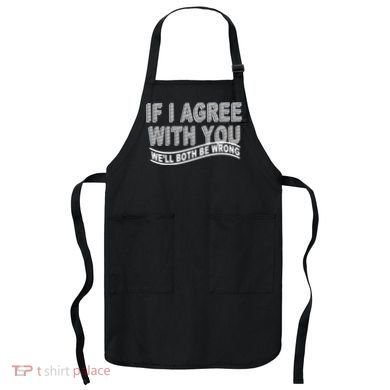 If I Agree With You We'll Both Be Wrong Funny Apron
