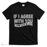 If I Agree With You We'll Both Be Wrong Funny T-Shirt thumb 0