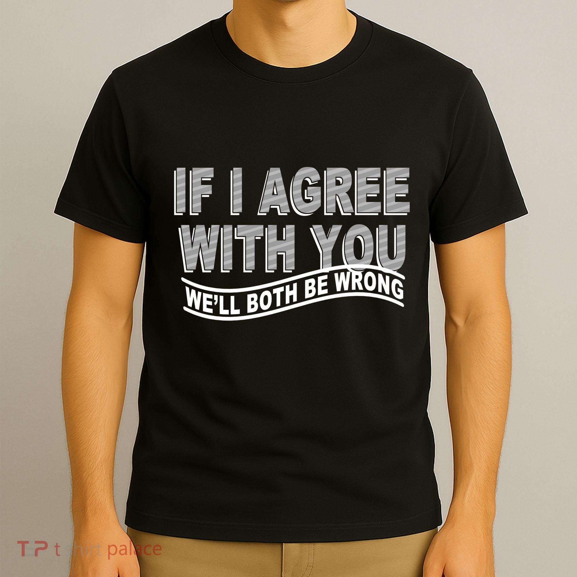 If I Agree With You We'll Both Be Wrong Funny T-Shirt