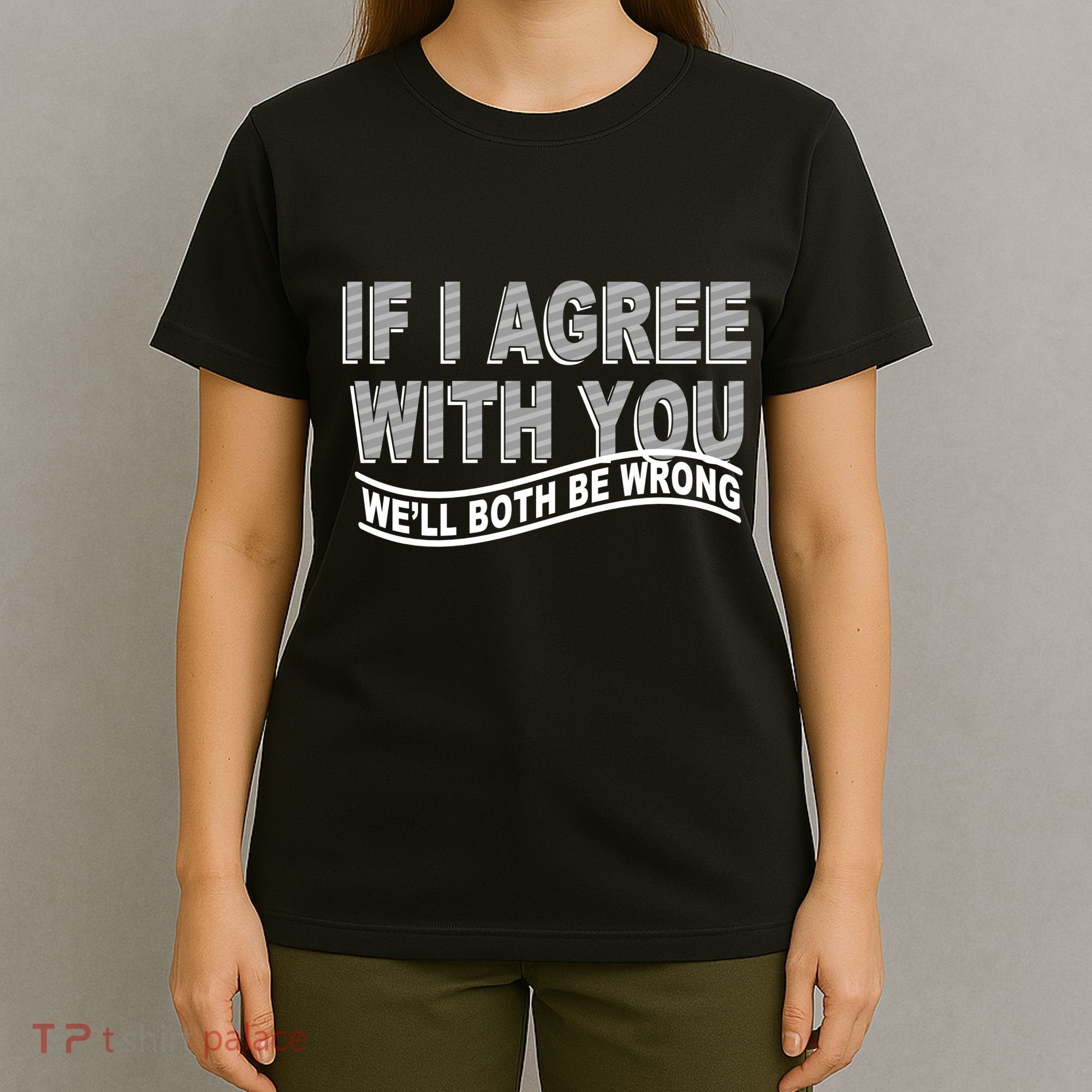 If I Agree With You We'll Both Be Wrong Funny T-Shirt