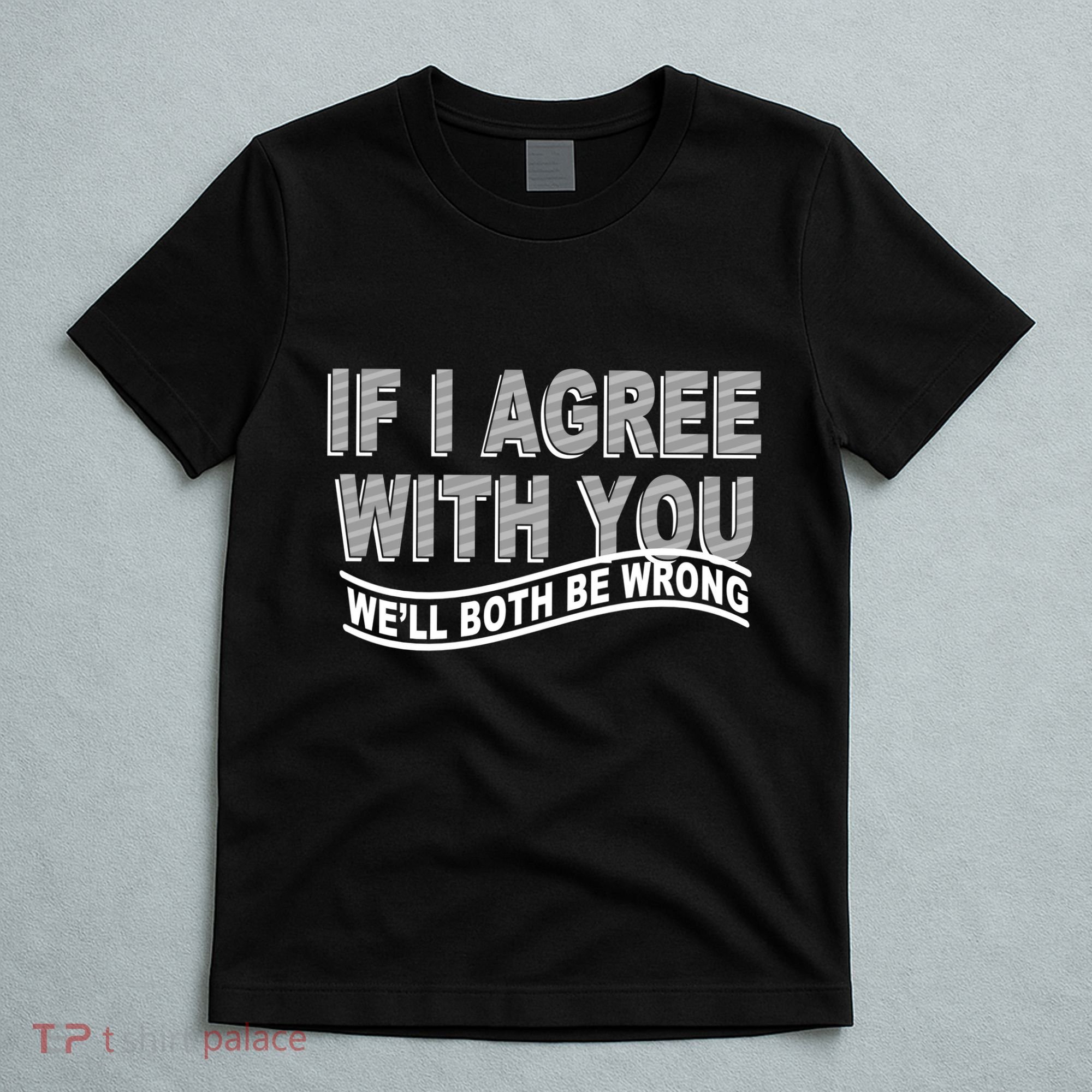 If I Agree With You We'll Both Be Wrong Funny T-Shirt