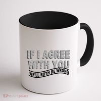 If I Agree With You We'll Both Be Wrong Funny Coffee Mug thumb 1