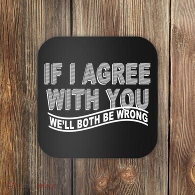 If I Agree With You We'll Both Be Wrong Funny Coaster