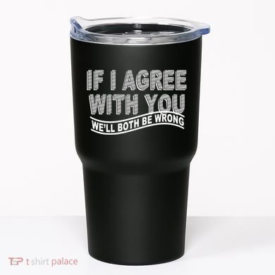 If I Agree With You We'll Both Be Wrong Funny Tumbler