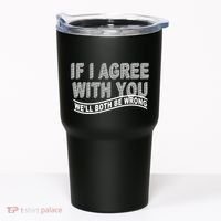 If I Agree With You We'll Both Be Wrong Funny Tumbler thumb 0