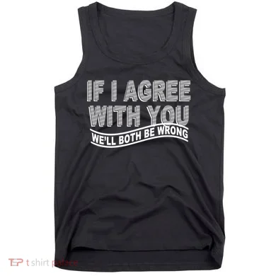 If I Agree With You We'll Both Be Wrong Funny Tank Top