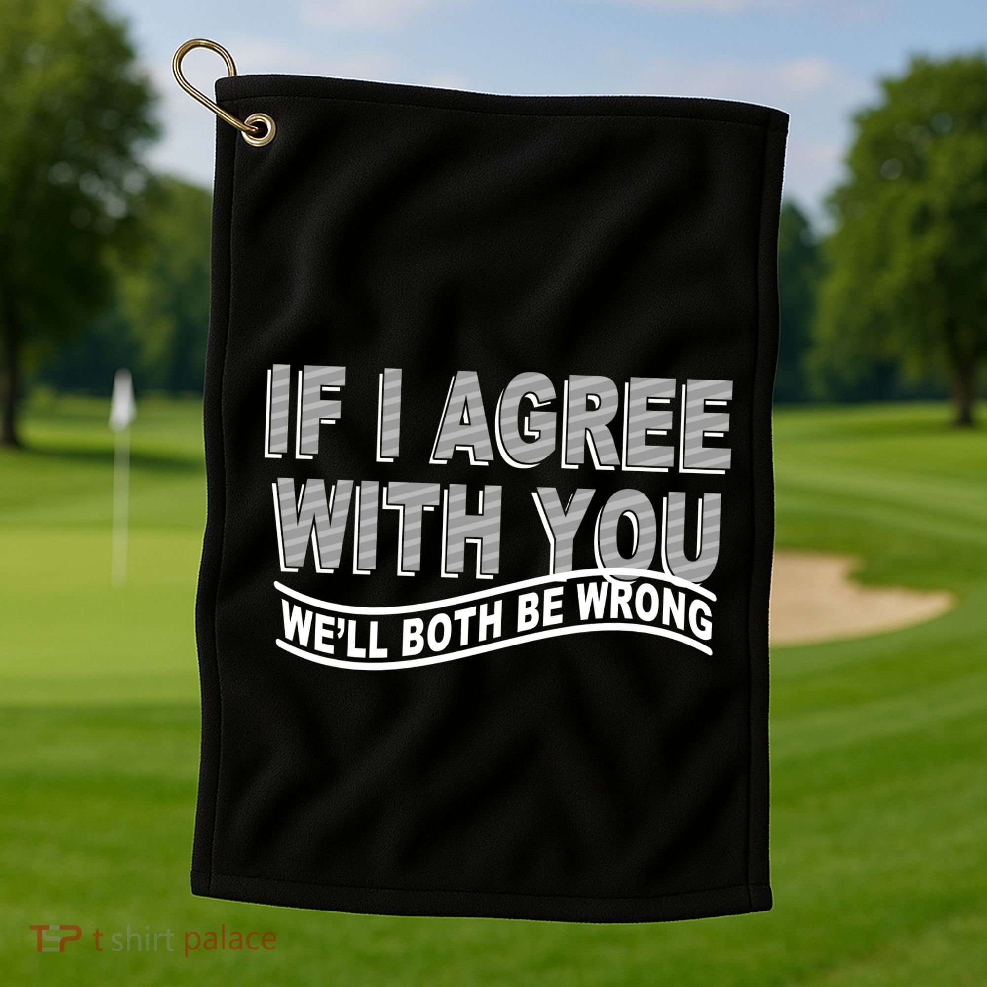 If I Agree With You We'll Both Be Wrong Funny Golf Towel