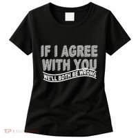 If I Agree With You We'll Both Be Wrong Funny Women's T-Shirt thumb 0