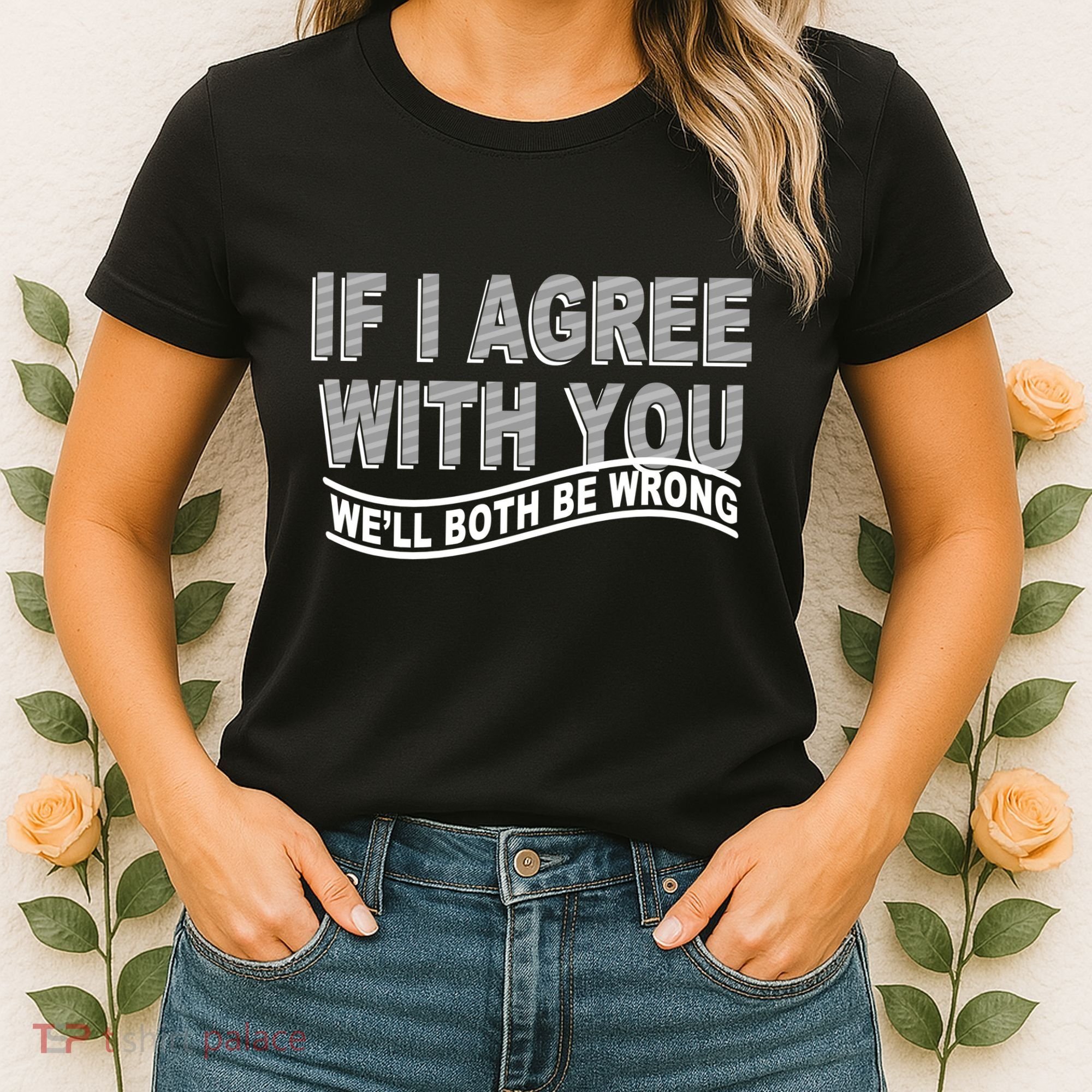 If I Agree With You We'll Both Be Wrong Funny Women's T-Shirt
