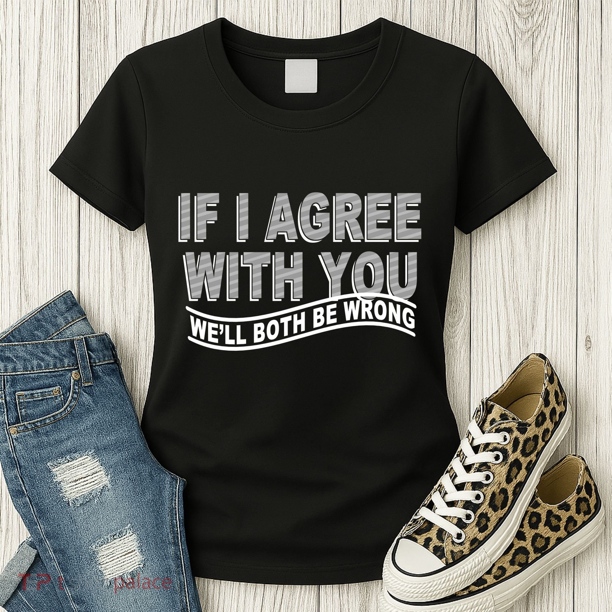 If I Agree With You We'll Both Be Wrong Funny Women's T-Shirt
