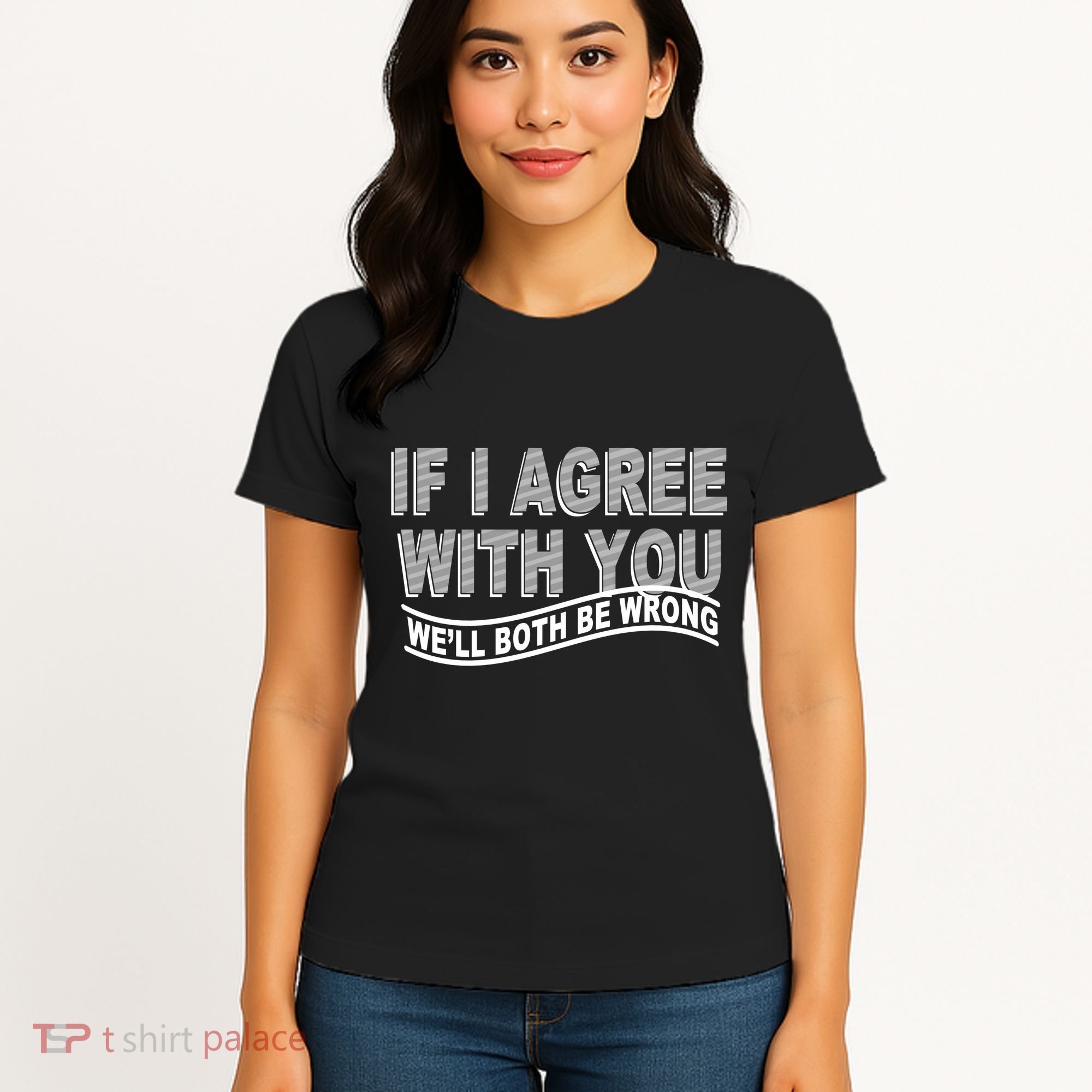 If I Agree With You We'll Both Be Wrong Funny Women's T-Shirt