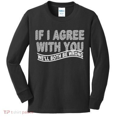 If I Agree With You We'll Both Be Wrong Funny Kids Long Sleeve Shirt