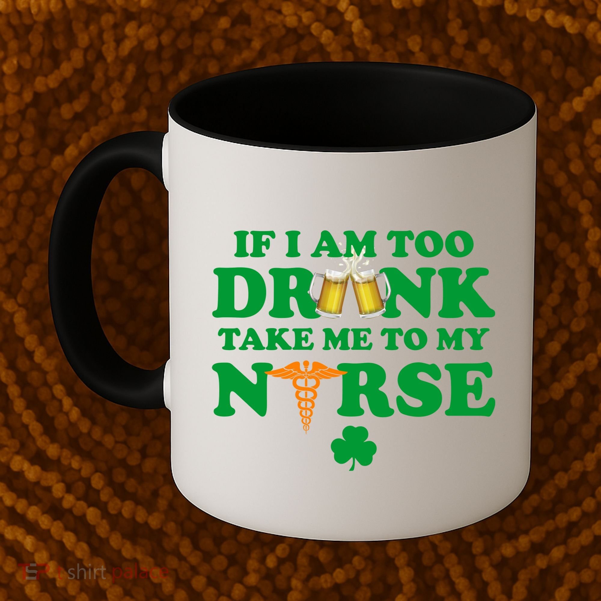 If I Am Too Drunk Take Me To My Nurse St Patrick's Day Coffee Mug