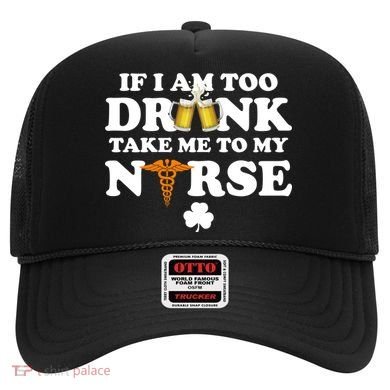 If I Am Too Drunk Take Me To My Nurse St Patrick's Day Hat