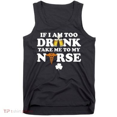 If I Am Too Drunk Take Me To My Nurse St Patrick's Day Tank Top