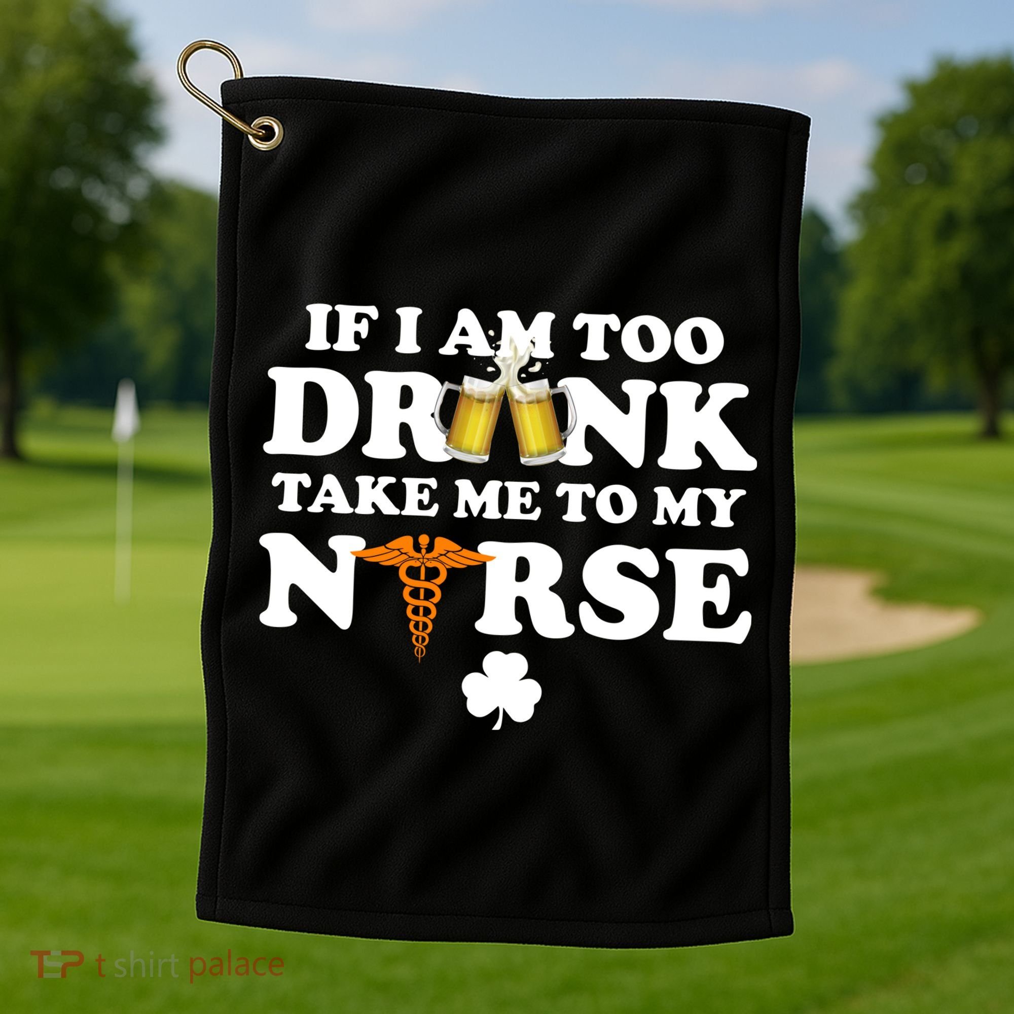 If I Am Too Drunk Take Me To My Nurse St Patrick's Day Golf Towel