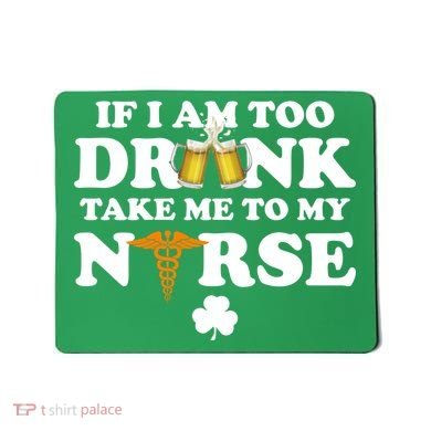 If I Am Too Drunk Take Me To My Nurse St Patrick's Day Mousepad